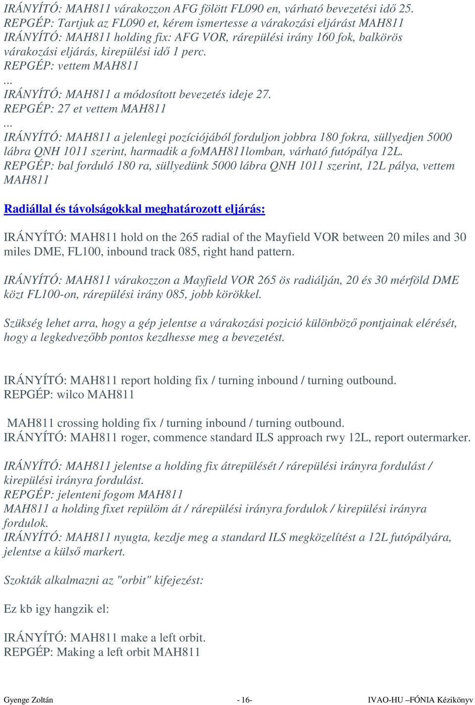 REPGÉP: vettem MAH811... IRÁNYÍTÓ: MAH811 a módosított bevezetés ideje 27. REPGÉP: 27 et vettem MAH811.