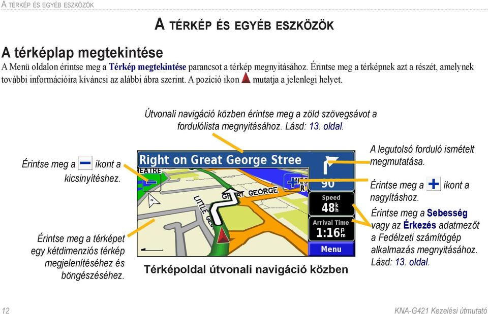 Útvonali navigáció közben érintse meg a zöld szövegsávot a fordulólista megnyitásához. Lásd: 13. oldal. Érintse meg a ikont a kicsinyítéshez.