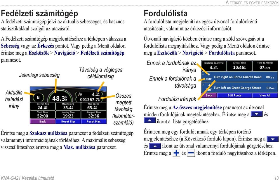 Távolság a végleges Jelenlegi sebesség célállomásig Aktuális haladási irány Összes megtett távolság (kilométerszámláló) Érintse meg a Szakasz nullázása parancsot a fedélzeti számítógép valamennyi