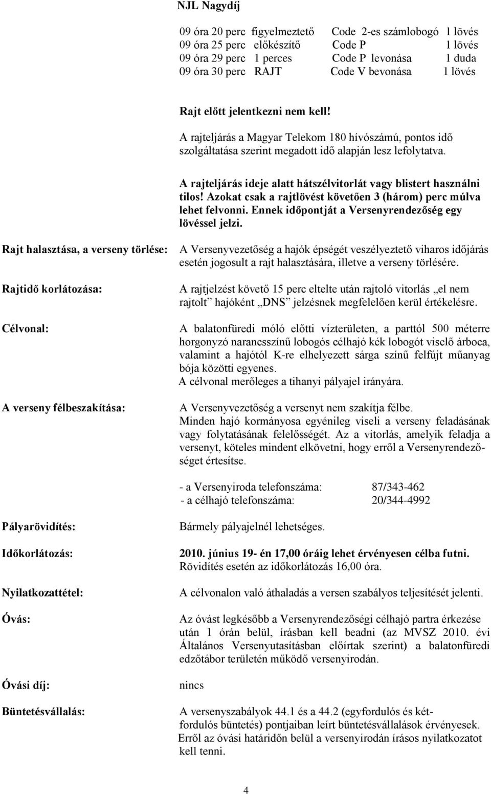 A rajteljárás ideje alatt hátszélvitorlát vagy blistert használni tilos! Azokat csak a rajtlövést követően 3 (három) perc múlva lehet felvonni. Ennek időpontját a Versenyrendezőség egy lövéssel jelzi.