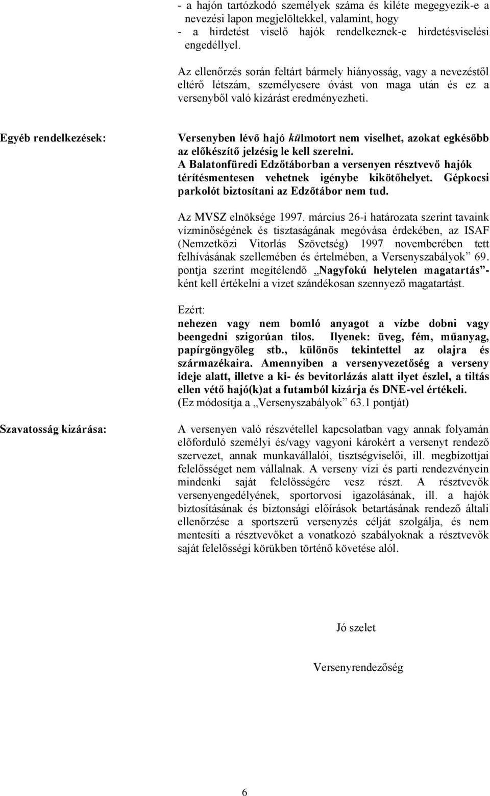 Egyéb rendelkezések: Versenyben lévő hajó külmotort nem viselhet, azokat egkésőbb az előkészítő jelzésig le kell szerelni.