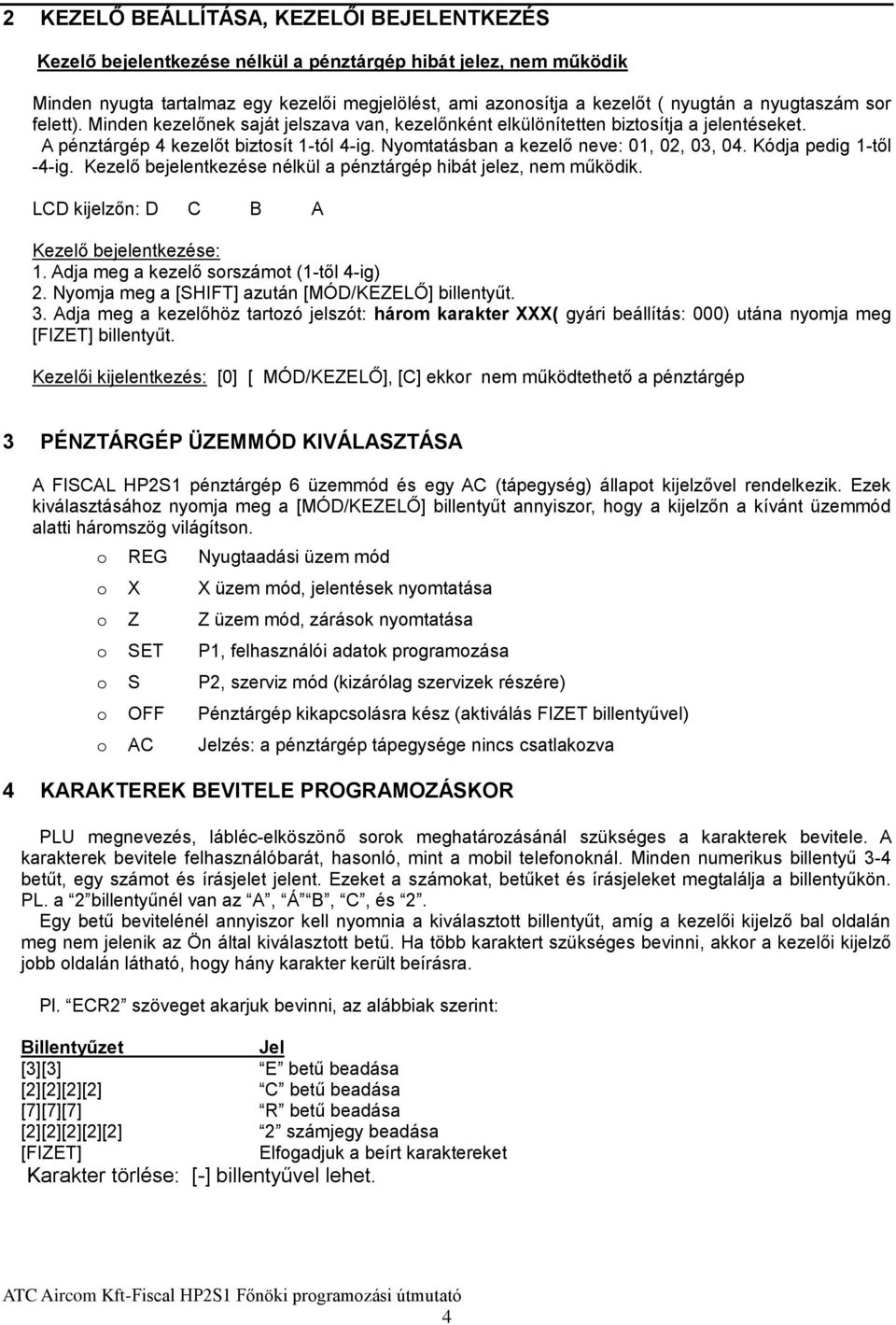 Nyomtatásban a kezelő neve: 01, 02, 03, 04. Kódja pedig 1-től -4-ig. Kezelő bejelentkezése nélkül a pénztárgép hibát jelez, nem működik. LCD kijelzőn: D C B A Kezelő bejelentkezése: 1.