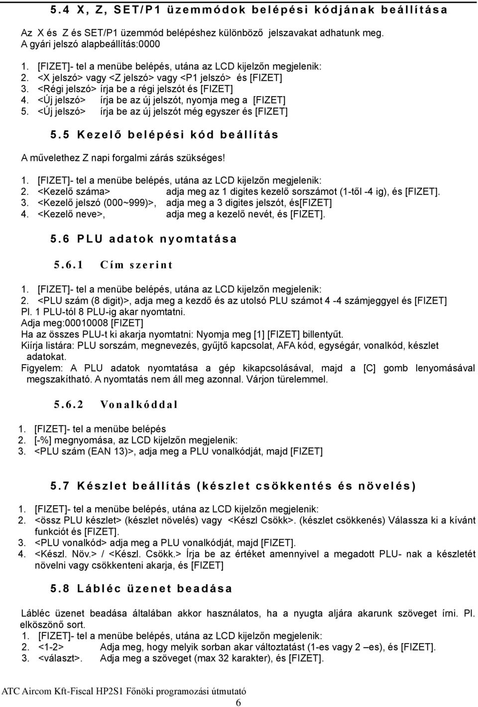 <Új jelszó> írja be az új jelszót, nyomja meg a [FIZET] 5. <Új jelszó> írja be az új jelszót még egyszer és [FIZET] 5.