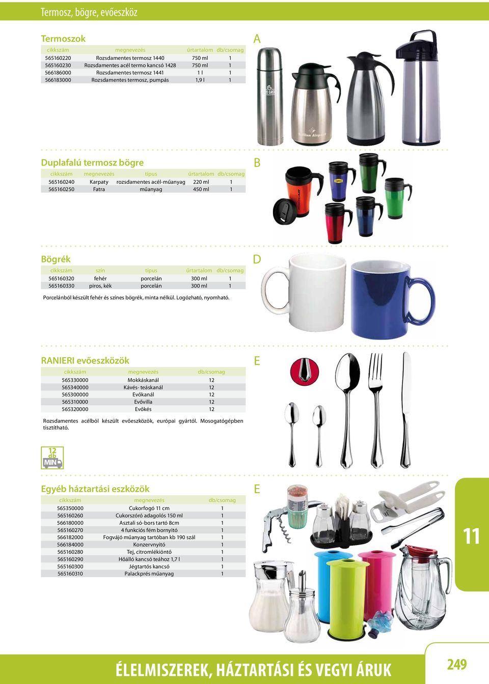 ögrék cikkszám szín típus űrtartalom db/csomag 56560320 porcelán 300 ml 56560330 piros, kék porcelán 300 ml Porcelánból készült és színes bögrék, minta nélkül. Logózható, nyomható.