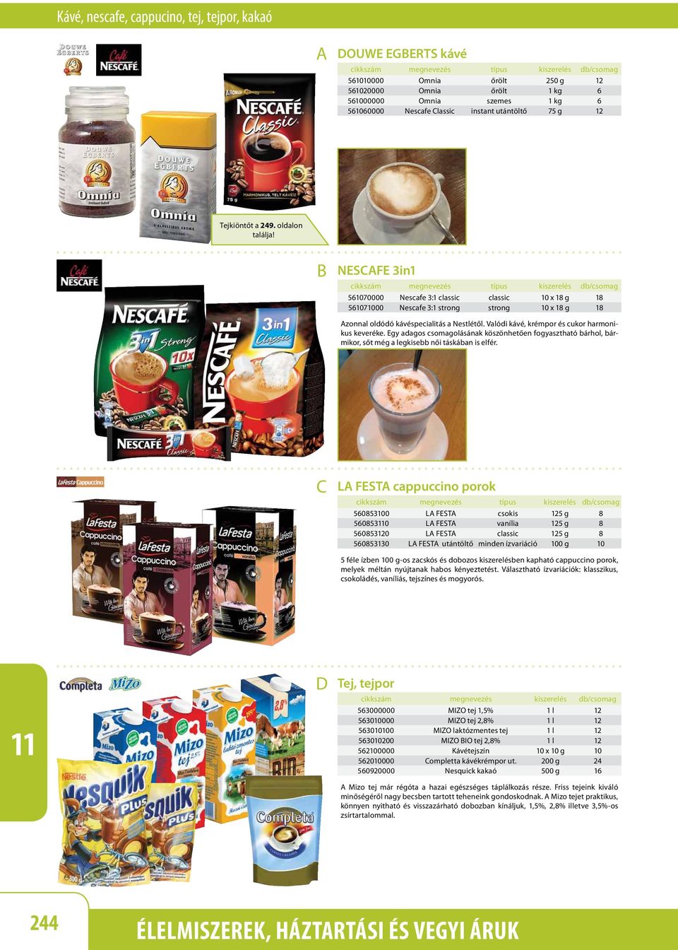 NESFE 3in cikkszám megnevezés típus kiszerelés db/csomag 56070000 Nescafe 3: classic classic 0 x 8 g 8 5607000 Nescafe 3: strong strong 0 x 8 g 8 zonnal oldódó kávéspecialitás a Nestlétől.