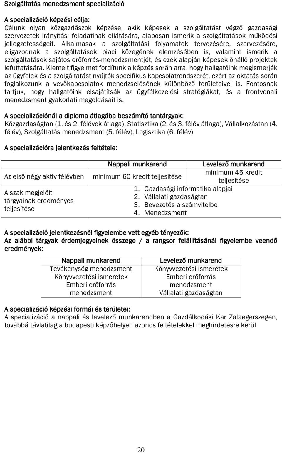Alkalmasak a szolgáltatási folyamatok tervezésére, szervezésére, eligazodnak a szolgáltatások piaci közegének elemzésében is, valamint ismerik a szolgáltatások sajátos erőforrás-menedzsmentjét, és