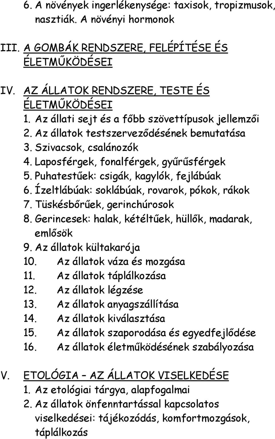 Puhatestűek: csigák, kagylók, fejlábúak 6. Ízeltlábúak: soklábúak, rovarok, pókok, rákok 7. Tüskésbőrűek, gerinchúrosok 8. Gerincesek: halak, kétéltűek, hüllők, madarak, emlősök 9.