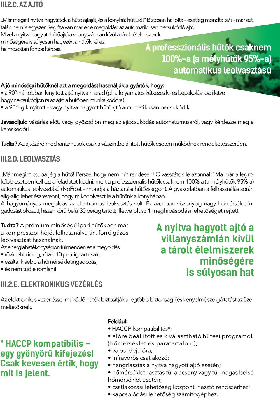 Mivel a nyitva hagyott hűtőajtó a villanyszámlán kívül a tárolt élelmiszerek minőségére is súlyosan hat, ezért a hűtőknél ez halmozottan fontos kérdés.