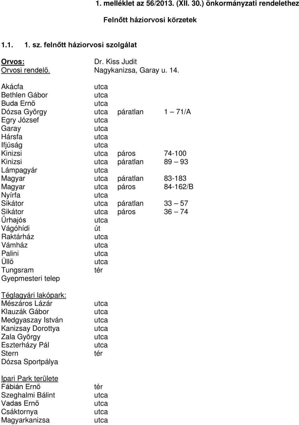 Akácfa Bethlen Gábor Buda Ernő Dózsa György páratlan 1 71/A Egry József Garay Hársfa Ifjúság Kinizsi páros 74-100 Kinizsi páratlan 89 93 Lámpagyár Magyar páratlan 83-183 Magyar