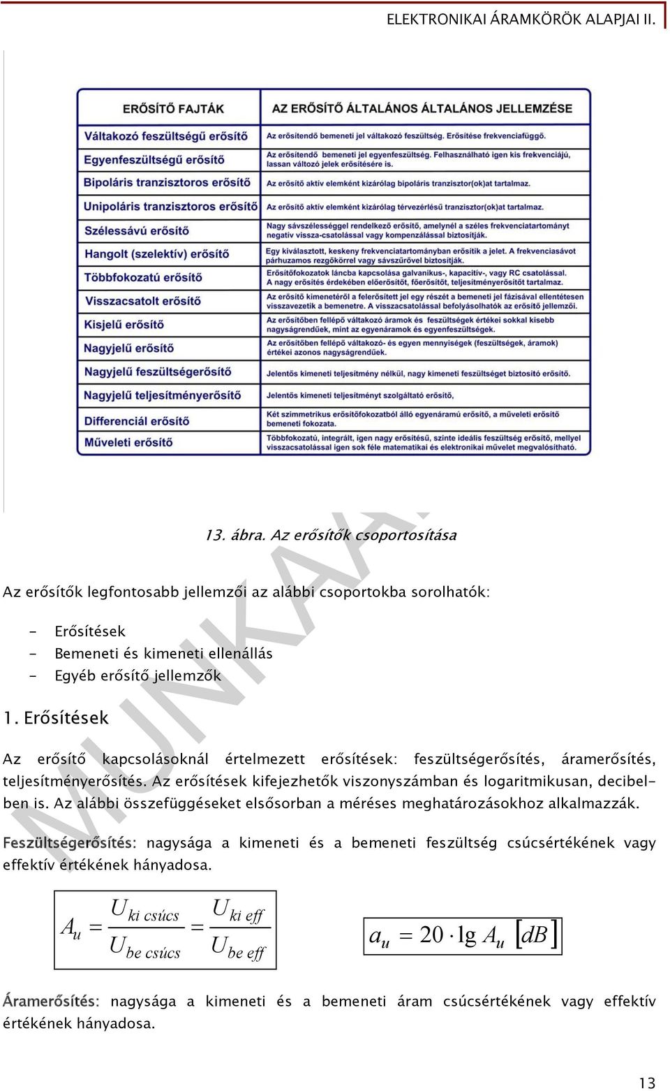 Az erősítések kifejezhetők viszonyszámban és logaritmikusan, decibelben is. Az alábbi összefüggéseket elsősorban a méréses meghatározásokhoz alkalmazzák.