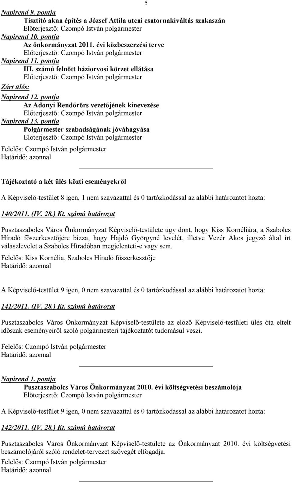 pontja Polgármester szabadságának jóváhagyása Tájékoztató a két ülés közti eseményekről A Képviselő-testület 8 igen, 1 nem szavazattal és 0 tartózkodással az alábbi határozatot hozta: 140/2011. (IV.