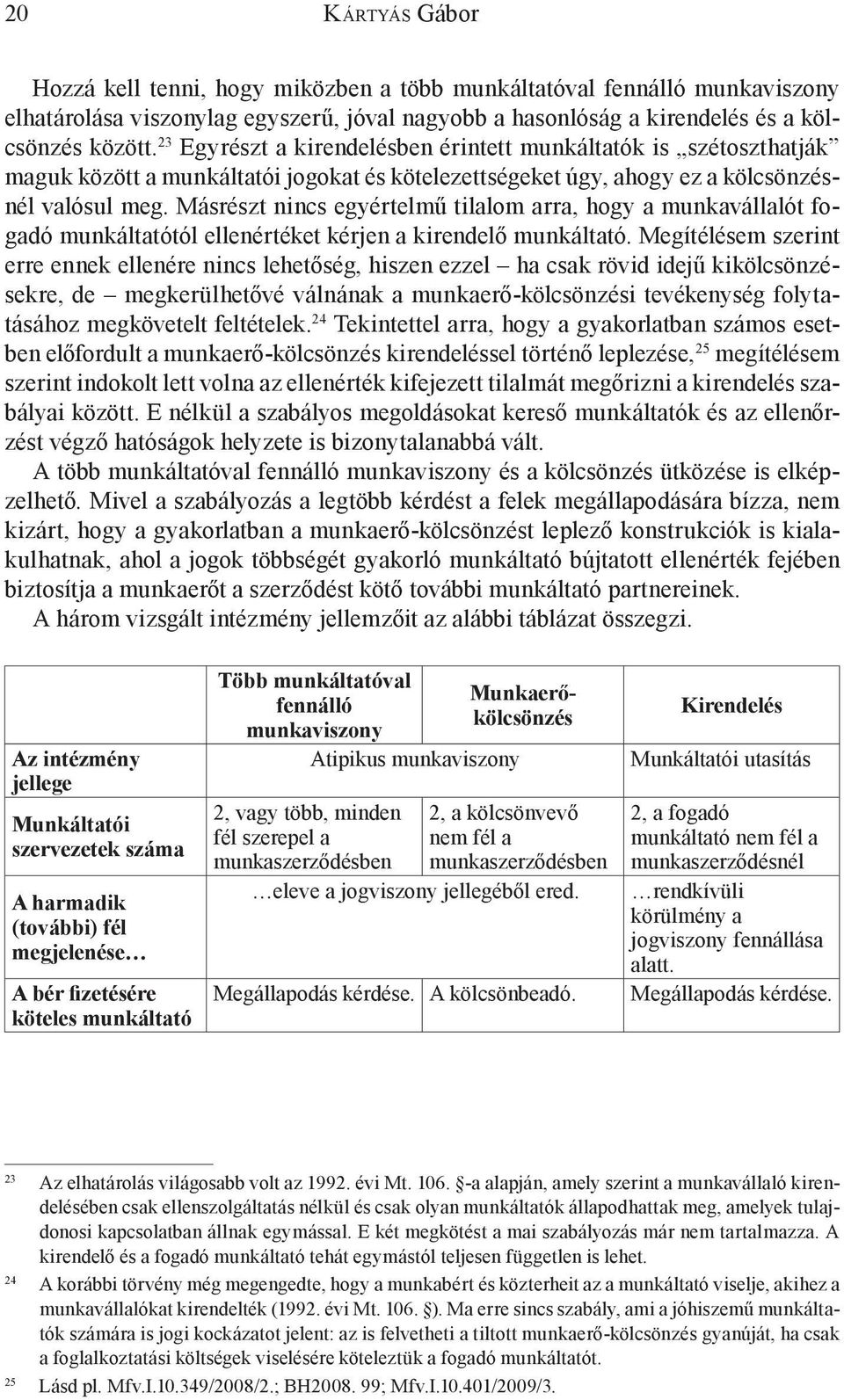 Másrészt nincs egyértelmű tilalom arra, hogy a munkavállalót fogadó munkáltatótól ellenértéket kérjen a kirendelő munkáltató.