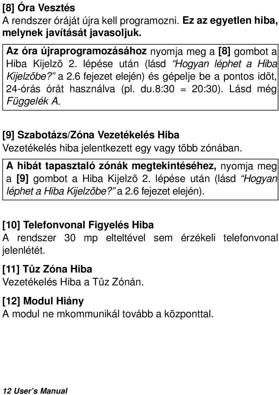 [9] Szabotázs/Zóna Vezetékelés Hiba Vezetékelés hiba jelentkezett egy vagy több zónában. A hibát tapasztaló zónák megtekintéséhez, nyomja meg a [9] gombot a Hiba Kijelzõ 2.