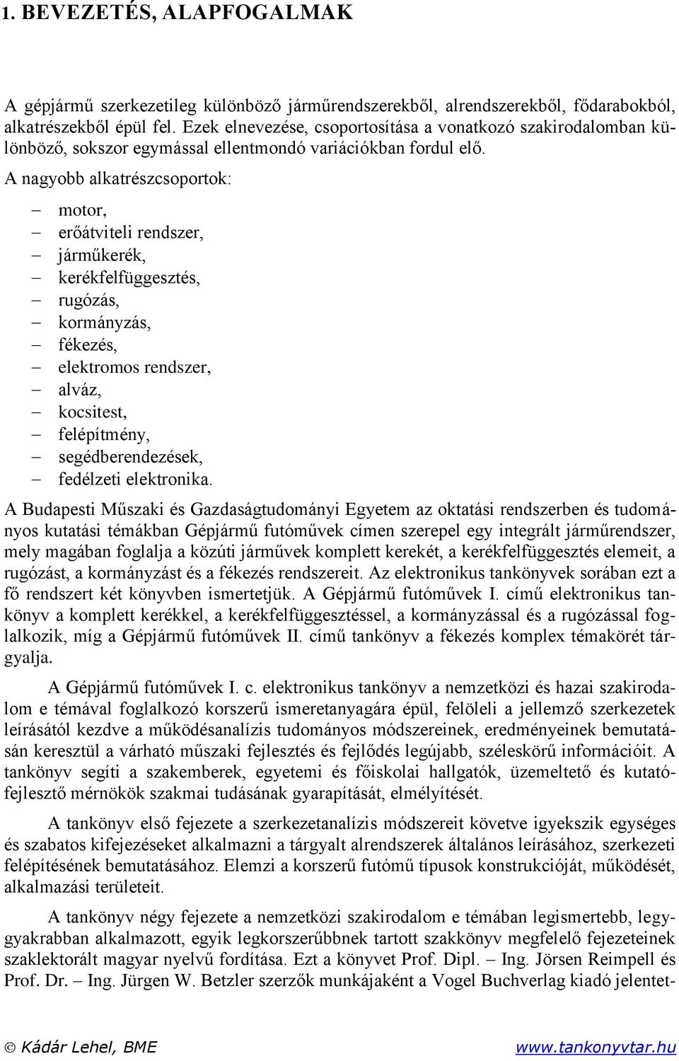 A nagyobb alkatrészcsoportok: motor, erőátviteli rendszer, járműkerék, kerékfelfüggesztés, rugózás, kormányzás, fékezés, elektromos rendszer, alváz, kocsitest, felépítmény, segédberendezések,