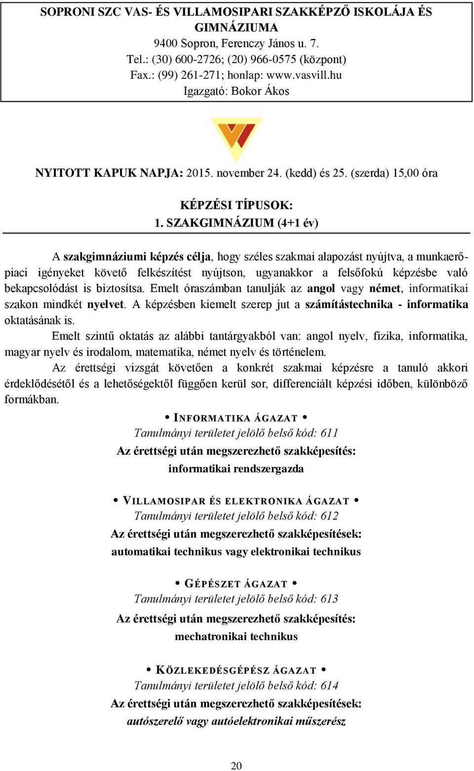 SZAKGIMNÁZIUM (4+1 év) A szakgimnáziumi képzés célja, hogy széles szakmai alapozást nyújtva, a munkaerőpiaci igényeket követő felkészítést nyújtson, ugyanakkor a felsőfokú képzésbe való