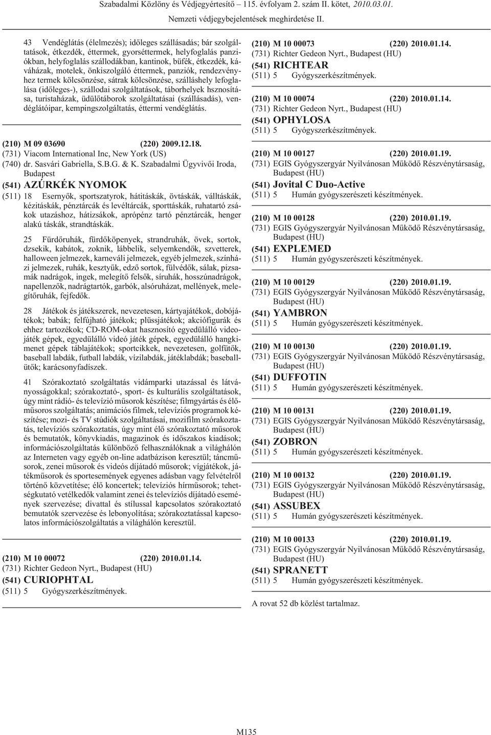 üdülõtáborok szolgáltatásai (szállásadás), vendéglátóipar, kempingszolgáltatás, éttermi vendéglátás. (210) M 09 03690 (220) 2009.12.18. (731) Viacom International Inc, New York (US) (740) dr.