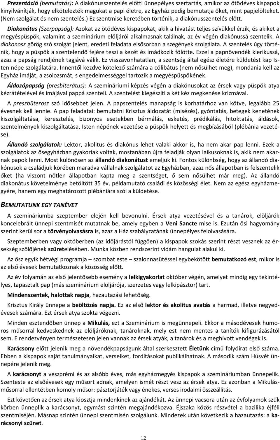 Diakonátus (Szerpapság): Azokat az ötödéves kispapokat, akik a hivatást teljes szívükkel érzik, és akiket a megyéspüspök, valamint a szeminárium elöljárói alkalmasnak találnak, az év végén diakónussá