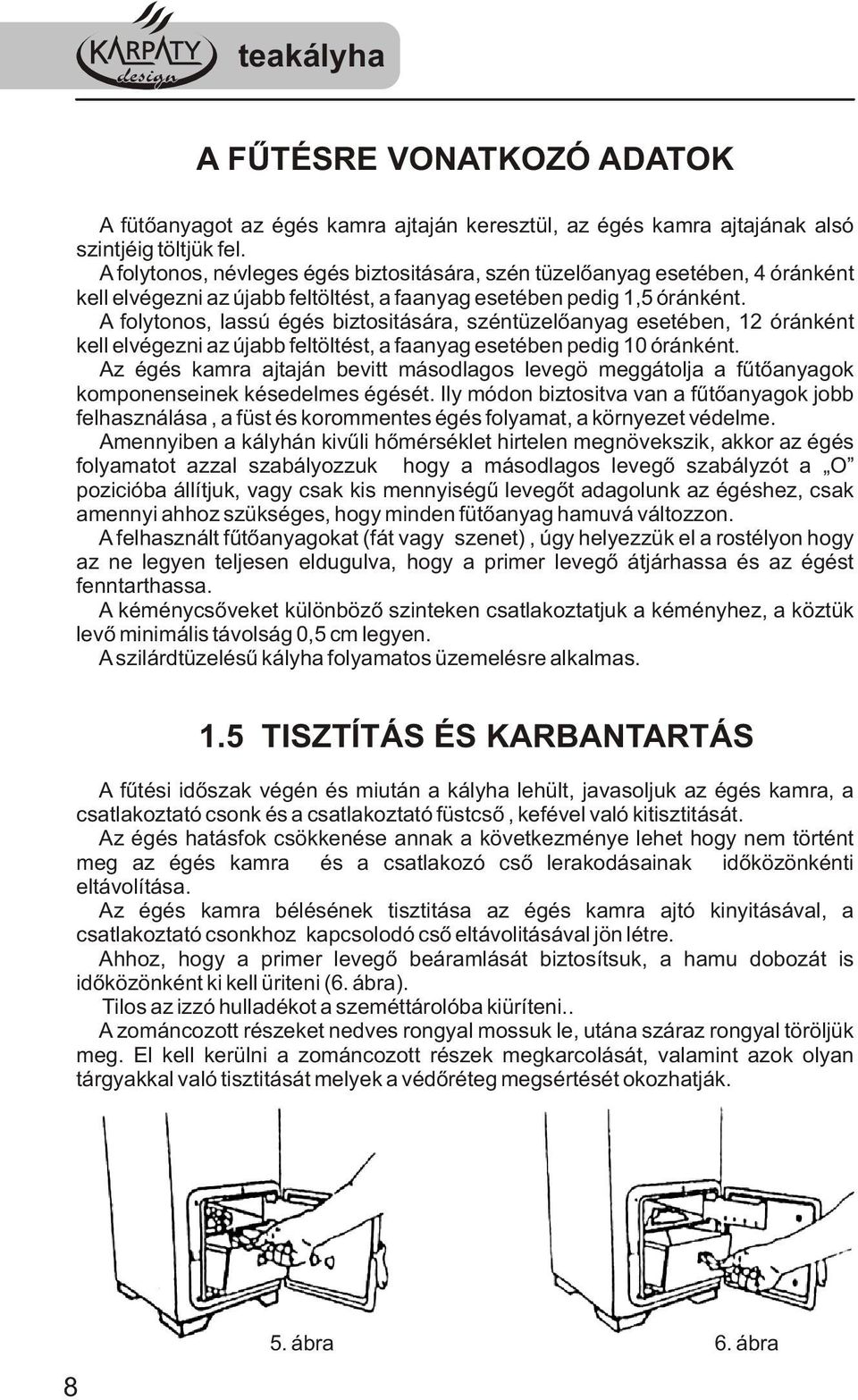 A folytonos, lassú égés biztositására, széntüzelőanyag esetében, 12 óránként kell elvégezni az újabb feltöltést, a faanyag esetében pedig 10 óránként.