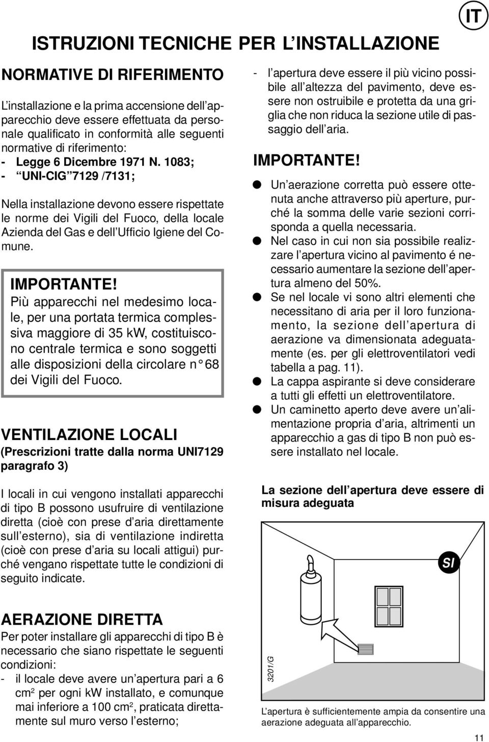1083; - UNI-CIG 7129 /7131; Nella installazione devono essere rispettate le norme dei Vigili del Fuoco, della locale Azienda del Gas e dell Ufficio Igiene del Comune. IMPORTANTE!