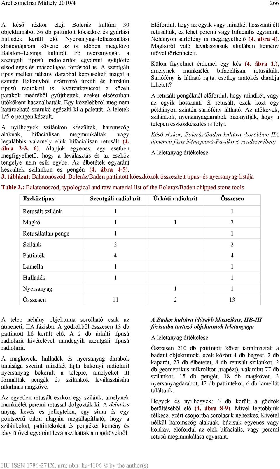 A szentgáli típus mellett néhány darabbal képviselteti magát a szintén Bakonyból származó úrkúti és hárskúti típusú is.