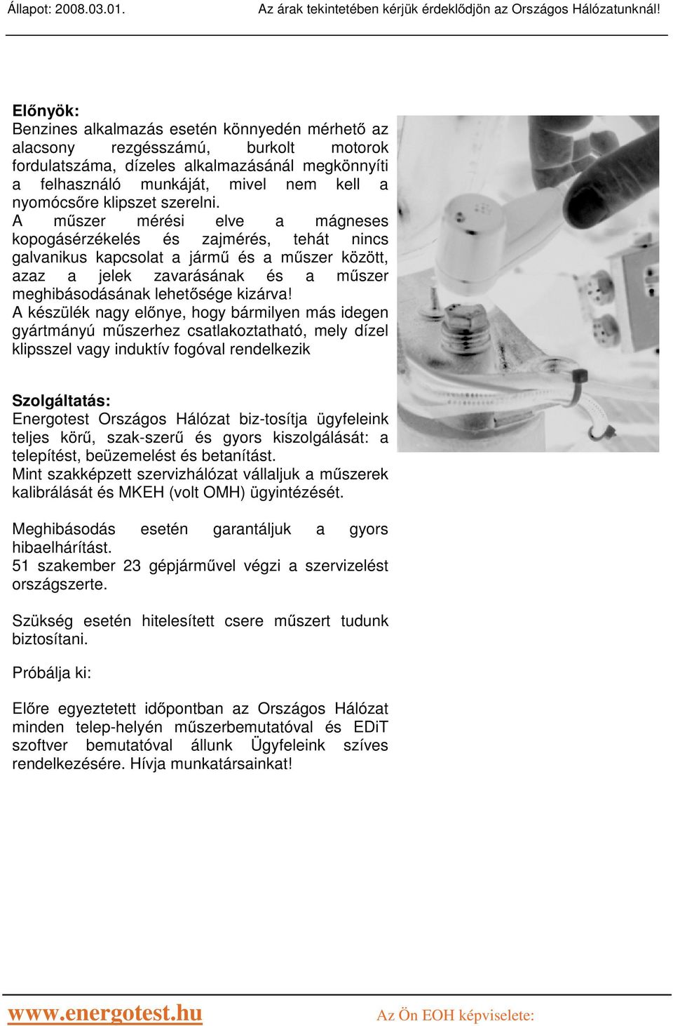 A m szer mérési elve a mágneses kopogásérzékelés és zajmérés, tehát nincs galvanikus kapcsolat a járm és a m szer között, azaz a jelek zavarásának és a m szer meghibásodásának lehet sége kizárva!
