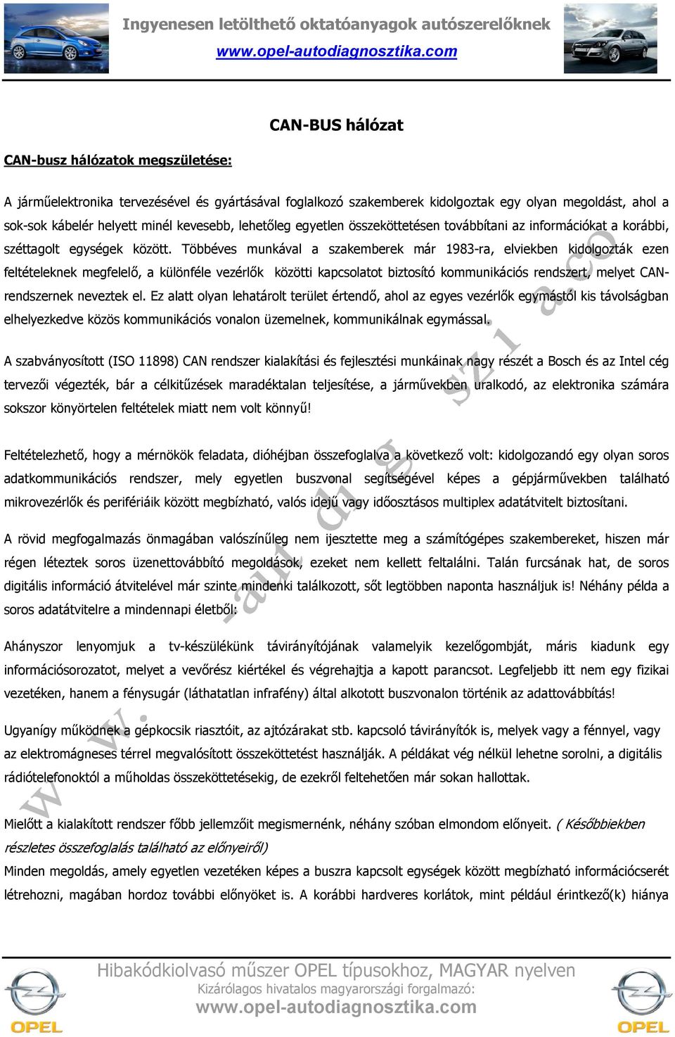 Többéves munkával a szakemberek már 1983-ra, elviekben kidolgozták ezen feltételeknek megfelel,, a különféle vezérl,k közötti kapcsolatot biztosító kommunikációs rendszert, melyet CANrendszernek