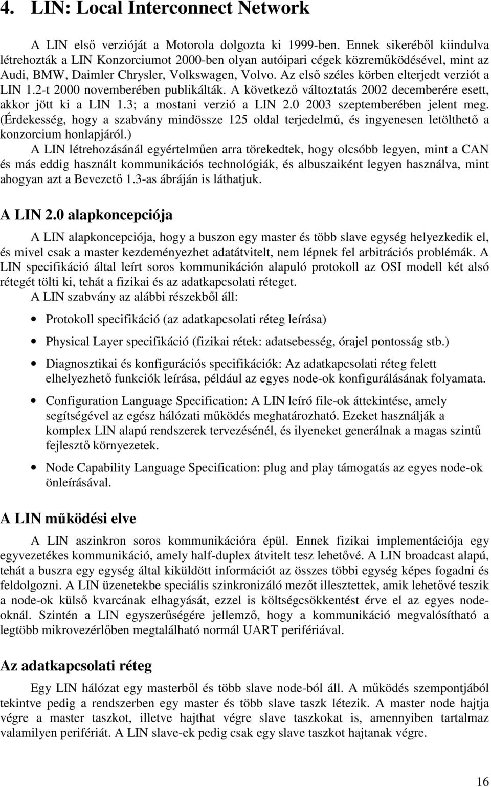 Az elsı széles körben elterjedt verziót a LIN 1.2-t 2000 novemberében publikálták. A következı változtatás 2002 decemberére esett, akkor jött ki a LIN 1.3; a mostani verzió a LIN 2.