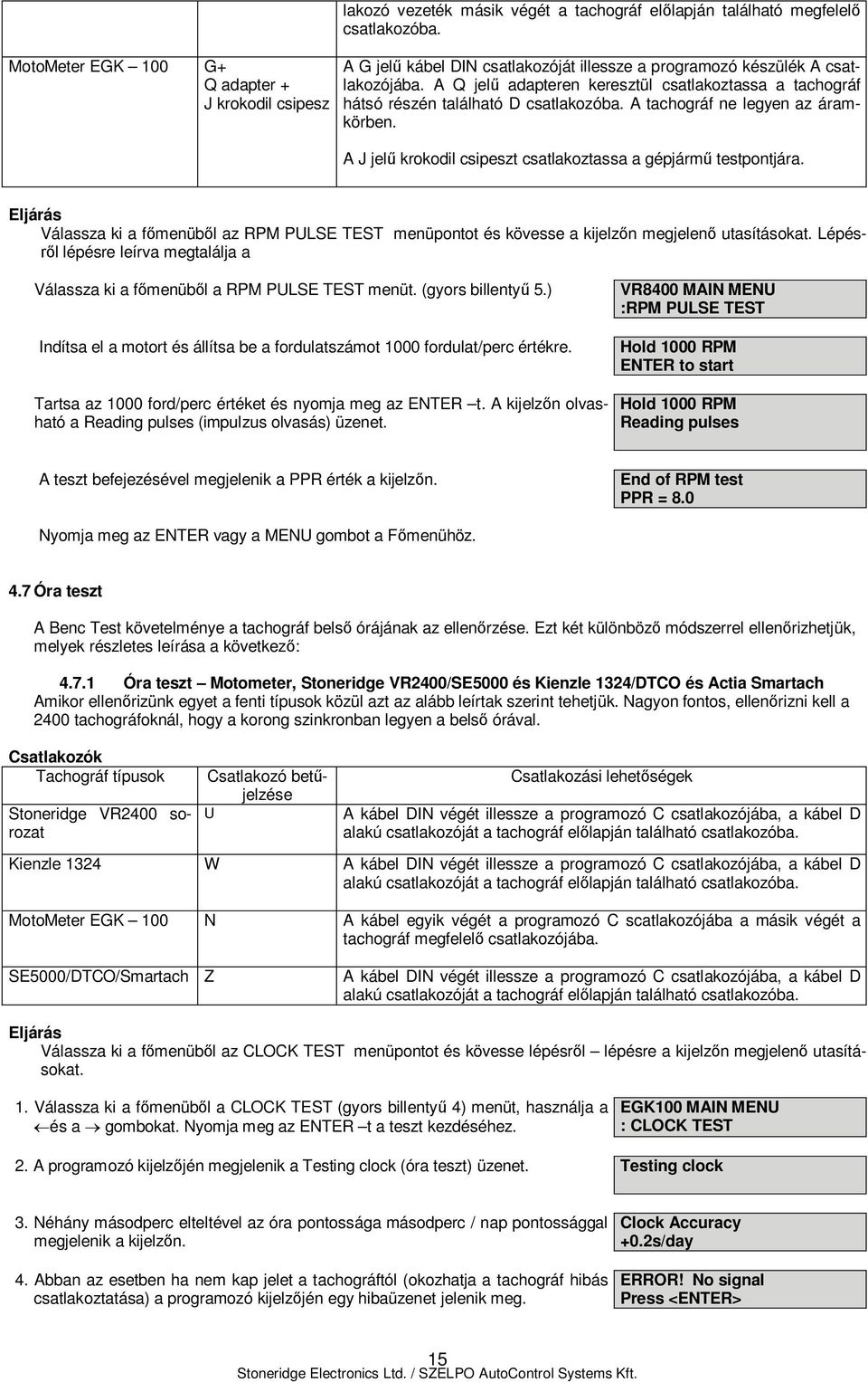 A tachográf ne legyen az áramkörben. A J jelű krokodil csipeszt csatlakoztassa a gépjármű testpontjára.