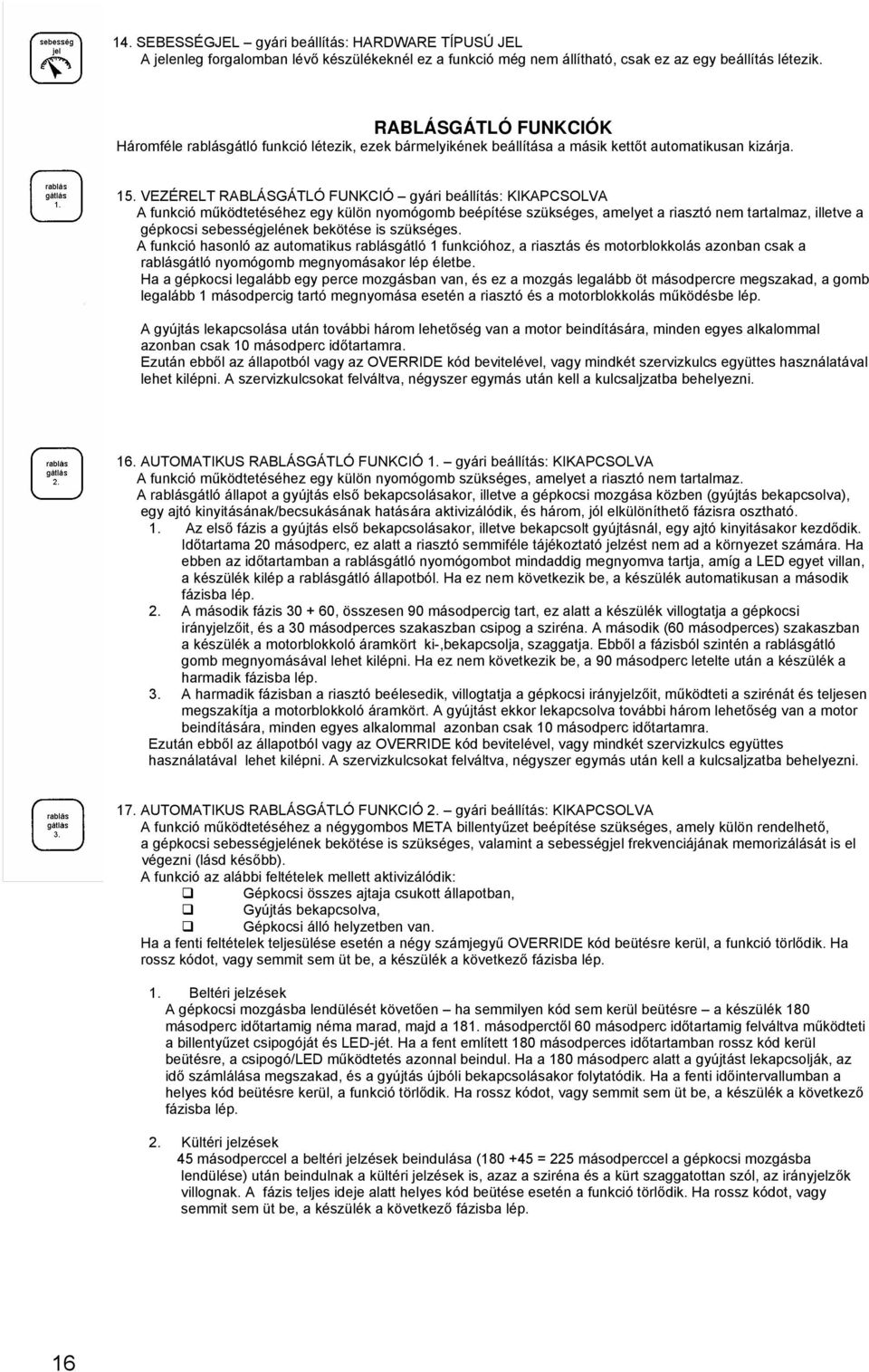 VEZÉRELT RABLÁSGÁTLÓ FUNKCIÓ gyári beállítás: KIKAPCSOLVA A funkció működtetéséhez egy külön nyomógomb beépítése szükséges, amelyet a riasztó nem tartalmaz, illetve a gépkocsi sebességjelének