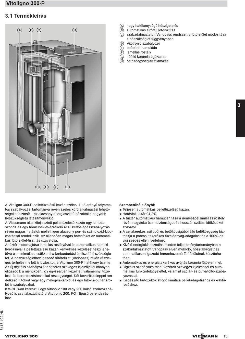 eépített hamuláda F lamellás rostély G hőálló kerámia égőkamra H etöltőegység-csatlakozás 3 A Vitoligno 300-P pellettüzelésű kazán széles, 1 : 3 arányú folyamatos szaályozási tartománya révén széles