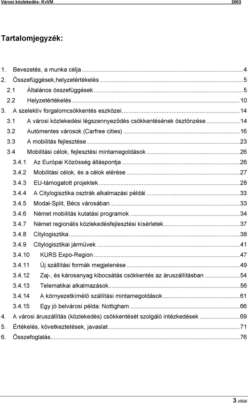 ..26 3.4.1 Az Európai Közösség álláspontja...26 3.4.2 Mobilitási célok, és a célok elérése...27 3.4.3 EU-támogatott projektek...28 3.4.4 A Citylogisztika osztrák alkalmazási példái...33 3.4.5 Modal-Split, Bécs városában.