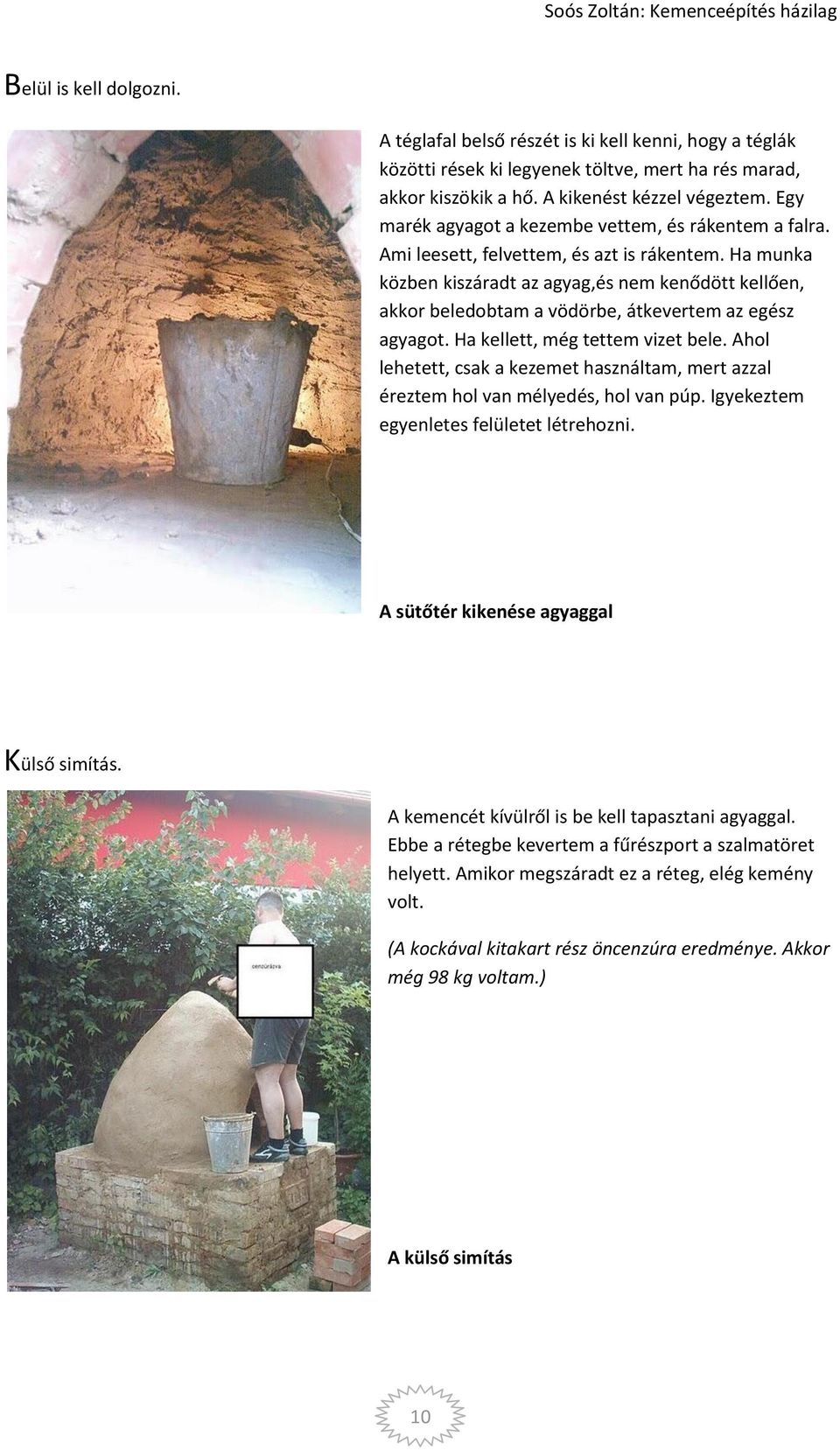 Ha munka közben kiszáradt az agyag,és nem kenődött kellően, akkor beledobtam a vödörbe, átkevertem az egész agyagot. Ha kellett, még tettem vizet bele.