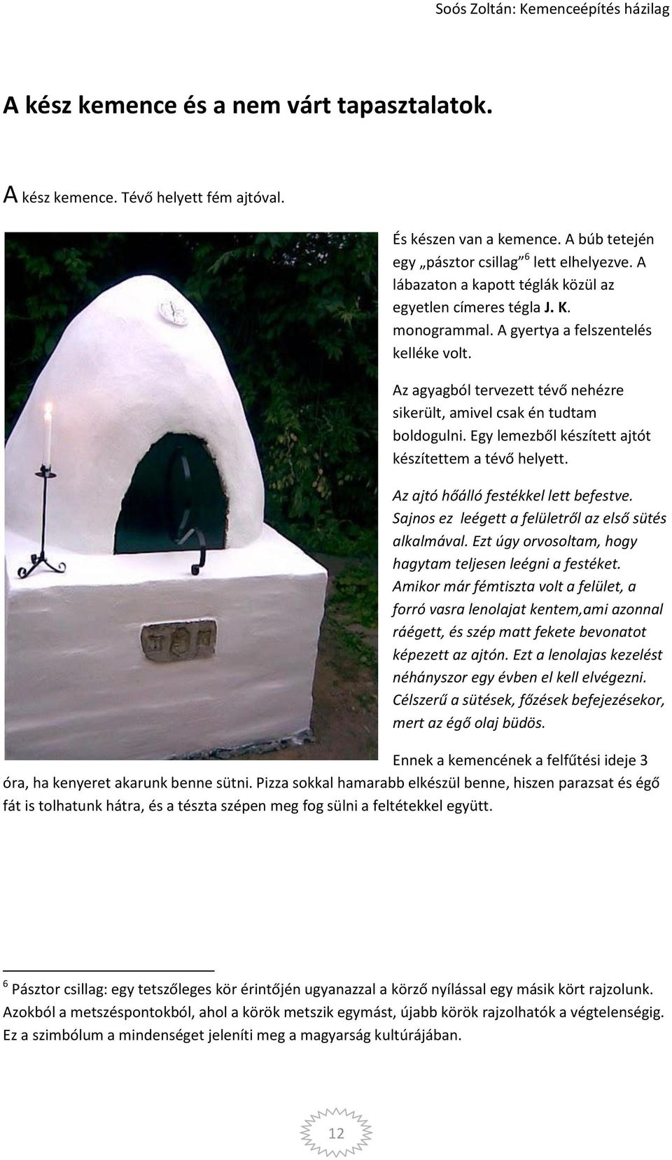 Egy lemezből készített ajtót készítettem a tévő helyett. Az ajtó hőálló festékkel lett befestve. Sajnos ez leégett a felületről az első sütés alkalmával.