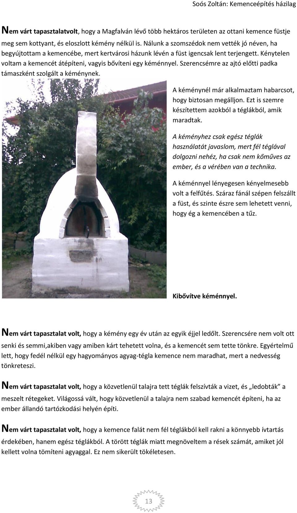 Kénytelen voltam a kemencét átépíteni, vagyis bővíteni egy kéménnyel. Szerencsémre az ajtó előtti padka támaszként szolgált a kéménynek. A kéménynél már alkalmaztam habarcsot, hogy biztosan megálljon.