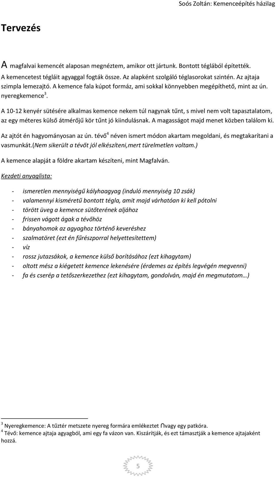 A 10-12 kenyér sütésére alkalmas kemence nekem túl nagynak tűnt, s mivel nem volt tapasztalatom, az egy méteres külső átmérőjű kör tűnt jó kiindulásnak. A magasságot majd menet közben találom ki.