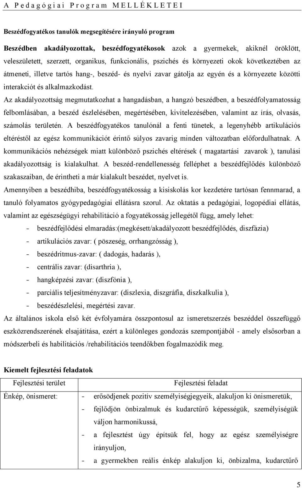 Az akadályozottság megmutatkozhat a hangadásban, a hangzó beszédben, a beszédfolyamatosság felbomlásában, a beszéd észlelésében, megértésében, kivitelezésében, valamint az írás, olvasás, számolás