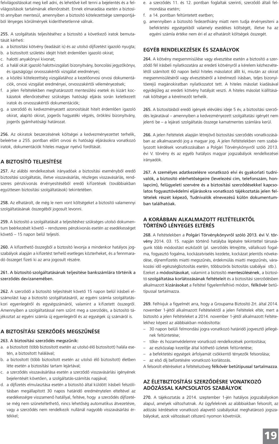 A szolgáltatás teljesítéséhez a biztosító a következő iratok bemutatását kérheti: a. a biztosítási kötvény (leadását is) és az utolsó díjfizetést igazoló nyugta; b.