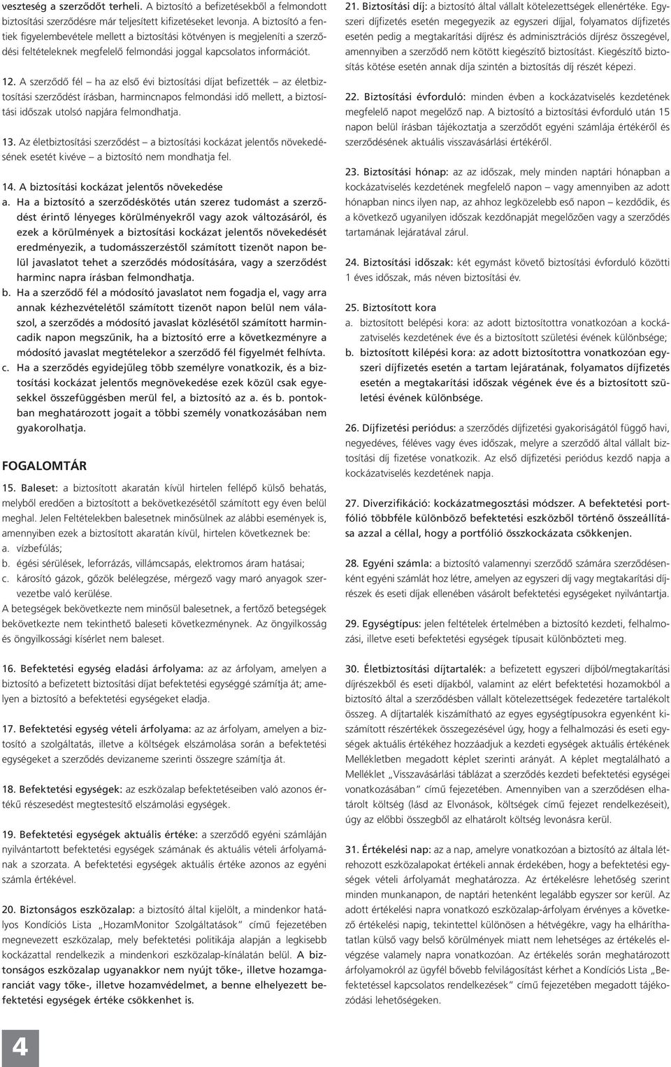 A szerződő fél ha az első évi biztosítási díjat befizették az életbiztosítási szerződést írásban, harmincnapos felmondási idő mellett, a biztosítási időszak utolsó napjára felmondhatja. 13.