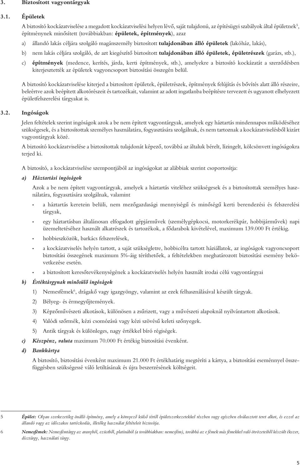 azaz a) állandó lakás céljára szolgáló magánszemély biztosított tulajdonában álló épületek (lakóház, lakás), b) nem lakás céljára szolgáló, de azt kiegészítô biztosított tulajdonában álló épületek,