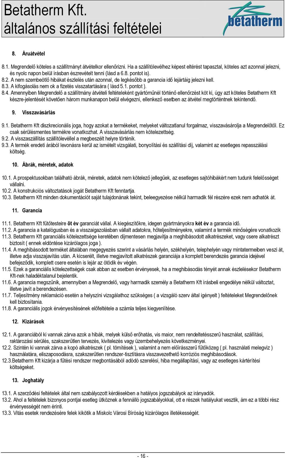 . A nem szembeötlő hibákat észlelés után azonnal, de legkésőbb a garancia idő lejártáig jelezni kell. 8.3. A kifogásolás nem ok a fizetés visszatartására ( lásd 5.1. pontot ). 8.4.