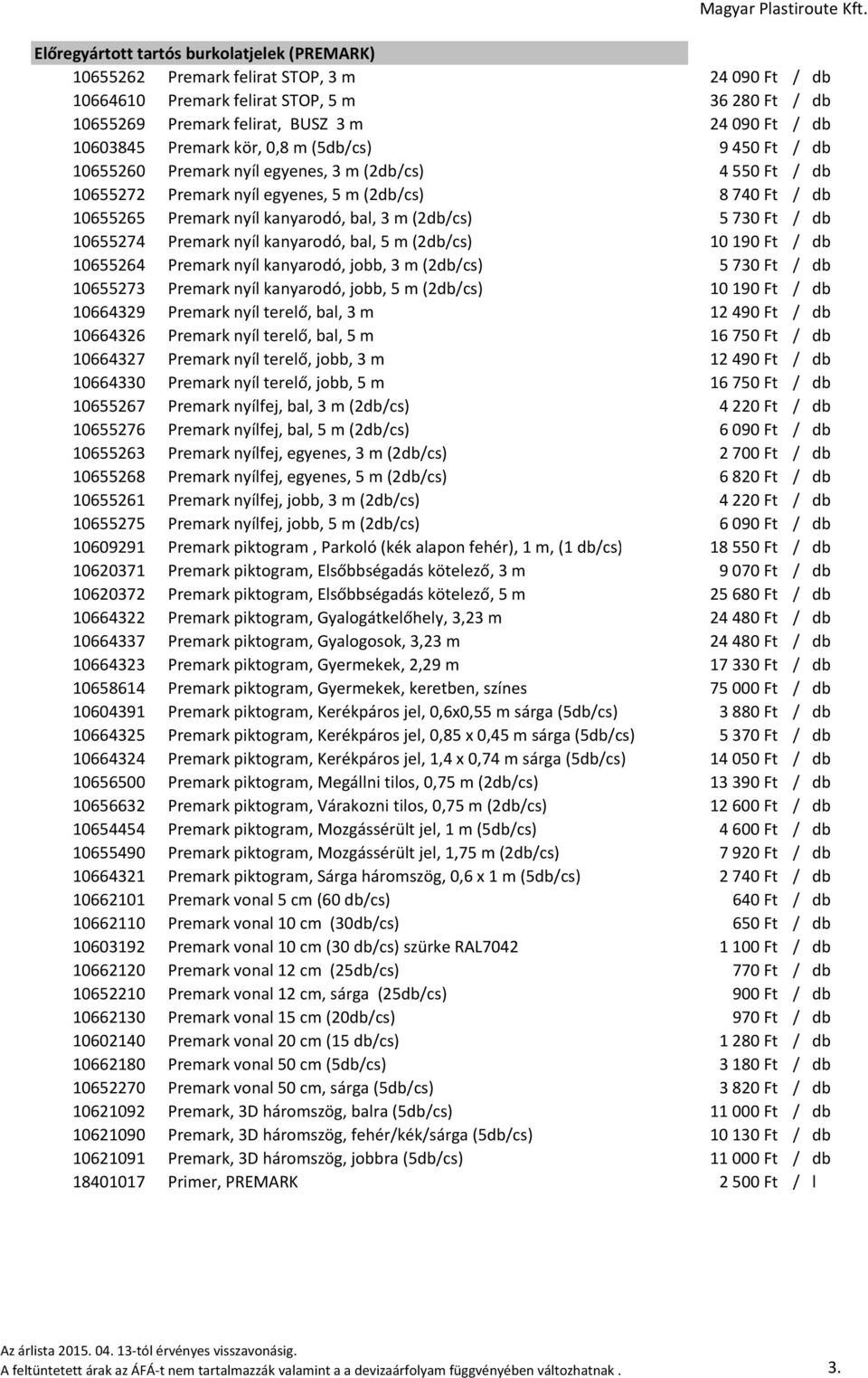 bal, 3 m (2db/cs) 5730 Ft / db 10655274 Premark nyíl kanyarodó, bal, 5 m (2db/cs) 10190 Ft / db 10655264 Premark nyíl kanyarodó, jobb, 3 m (2db/cs) 5730 Ft / db 10655273 Premark nyíl kanyarodó, jobb,