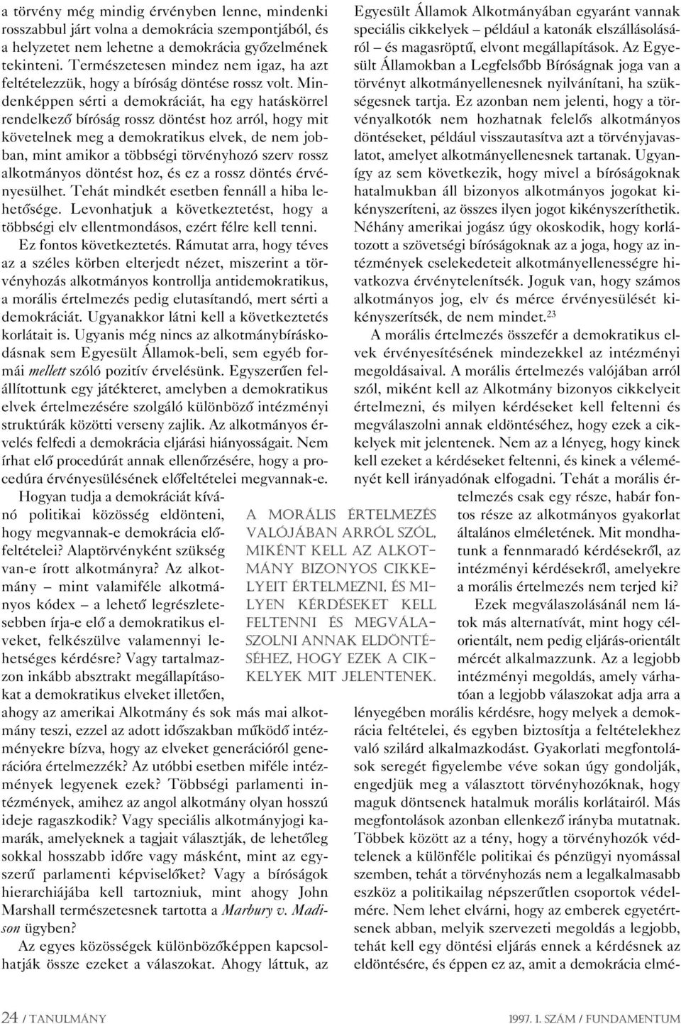 Mindenképpen sérti a demokráciát, ha egy hatáskörrel rendelkezô bíróság rossz döntést hoz arról, hogy mit követelnek meg a demokratikus elvek, de nem jobban, mint amikor a többségi törvényhozó szerv