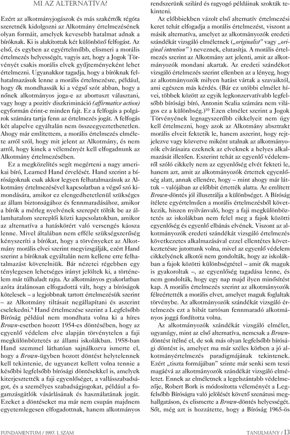Az elsô, és egyben az egyértelmûbb, elismeri a morális értelmezés helyességét, vagyis azt, hogy a Jogok Törvényét csakis morális elvek gyûjteményeként lehet értelmezni.