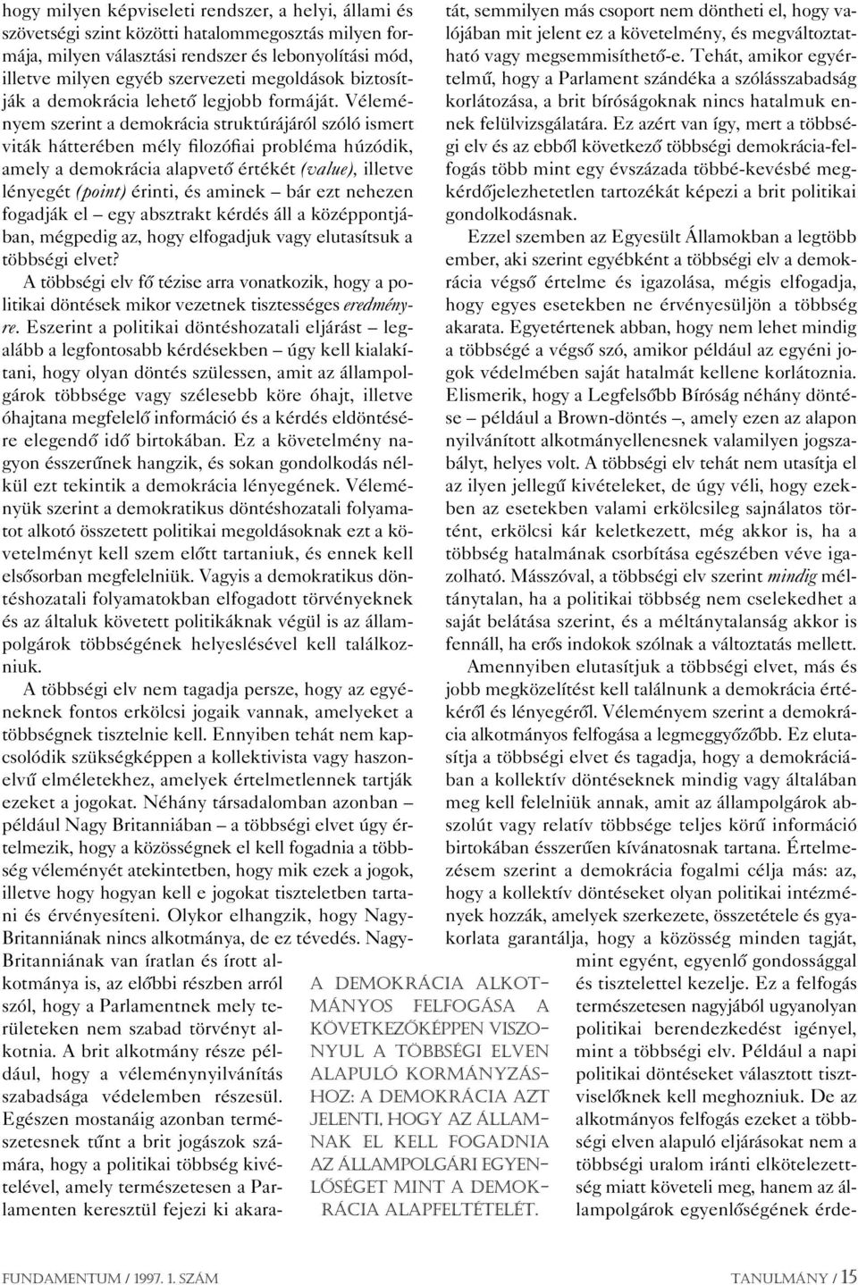 Véleményem szerint a demokrácia struktúrájáról szóló ismert viták hátterében mély filozófiai probléma húzódik, amely a demokrácia alapvetô értékét (value), illetve lényegét (point) érinti, és aminek