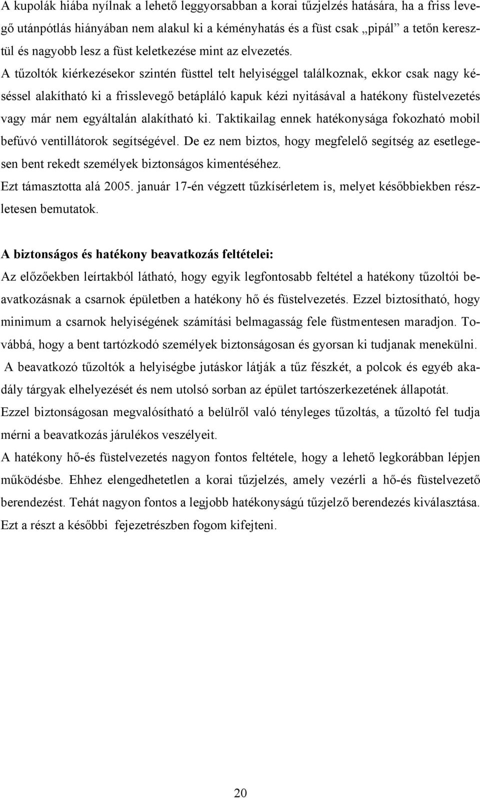 A tűzoltók kiérkezésekor szintén füsttel telt helyiséggel találkoznak, ekkor csak nagy késéssel alakítható ki a frisslevegő betápláló kapuk kézi nyitásával a hatékony füstelvezetés vagy már nem