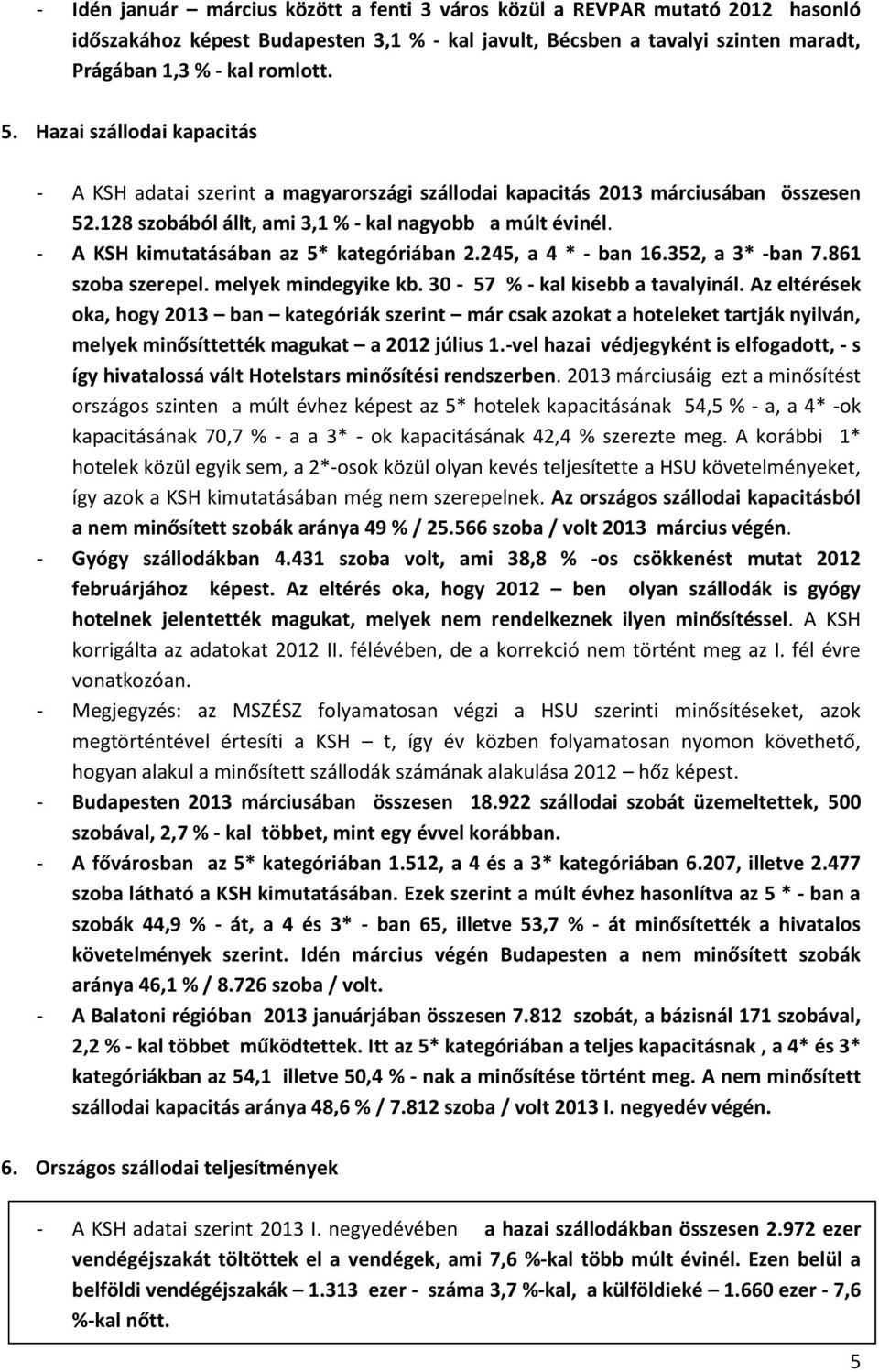 - A KSH kimutatásában az 5* kategóriában 2.245, a 4 * - ban 16.352, a 3* -ban 7.861 szoba szerepel. melyek mindegyike kb. 30-57 % - kal kisebb a tavalyinál.