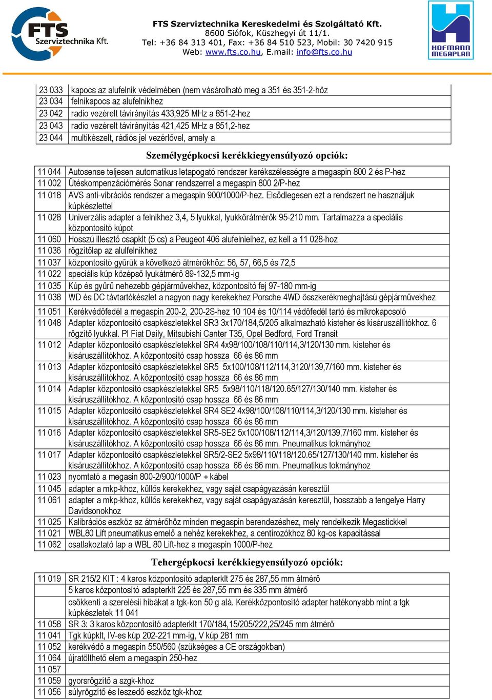kerékszélességre a megaspin 800 2 és P-hez 11 002 Ütéskompenzációmérés Sonar rendszerrel a megaspin 800 2/P-hez 11 018 AVS anti-vibrációs rendszer a megaspin 900/1000/P-hez.