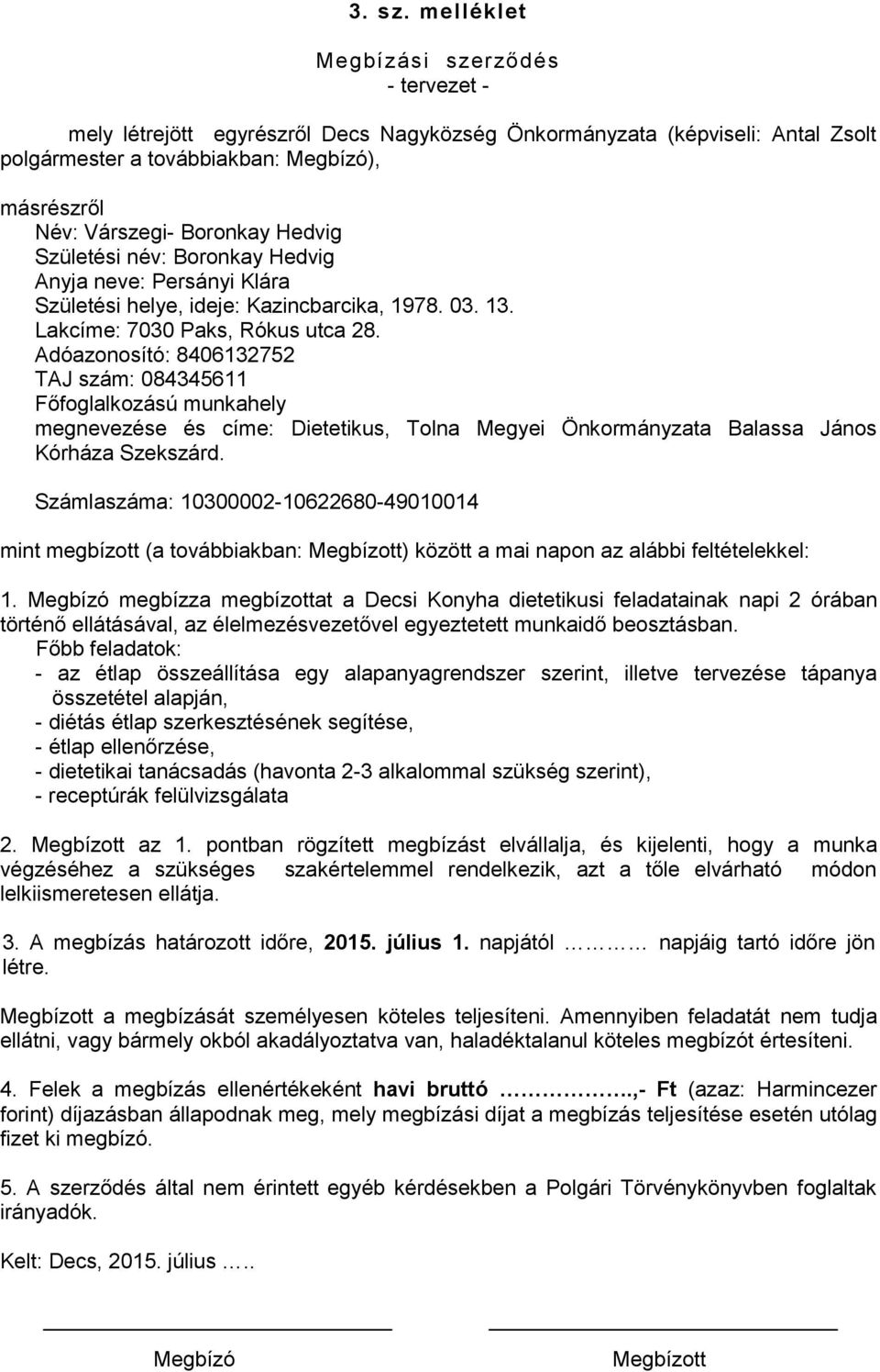 Hedvig Születési név: Boronkay Hedvig Anyja neve: Persányi Klára Születési helye, ideje: Kazincbarcika, 1978. 03. 13. Lakcíme: 7030 Paks, Rókus utca 28.