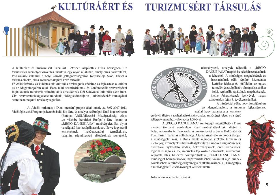 Képviselője Szobi Eszter a társulás elnöke, aki a szervezet alapítói közé tartozik. Fő célkitűzésünk és küldetésünk kulturális örökségünk védelme és fejlesztése a kultúra és az idegenforgalom által.