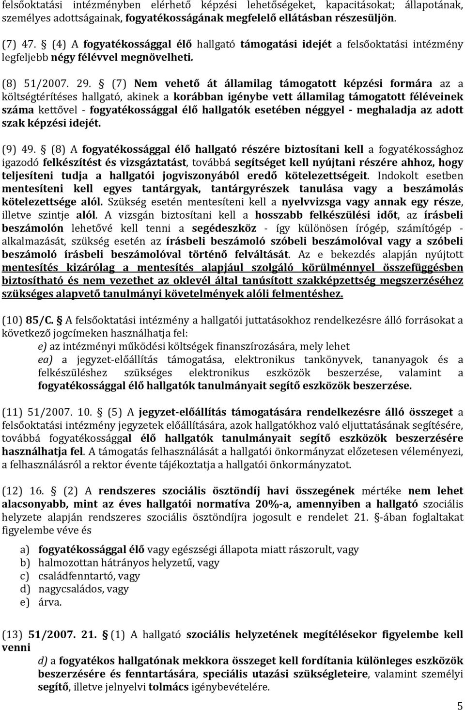 (7) Nem vehető át államilag támogatott képzési formára az a költségtérítéses hallgató, akinek a korábban igénybe vett államilag támogatott féléveinek száma kettővel fogyatékossággal élő hallgatók